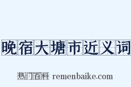 晚宿大塘市近义词是什么意思的图片